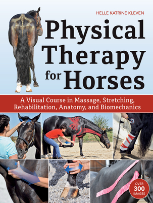Physical Therapy for Horses: A Visual Course in Massage, Stretching, Rehabilitation, Anatomy, and Biomechanics - Kleven, Helle Katrine
