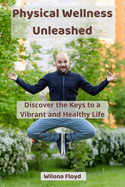 Physical Wellness Unleashed: Discover the Keys to a Vibrant and Healthy Life