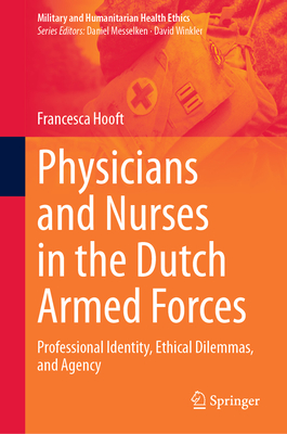 Physicians and Nurses in the Dutch Armed Forces: Professional Identity, Ethical Dilemmas, and Agency - Hooft, Francesca
