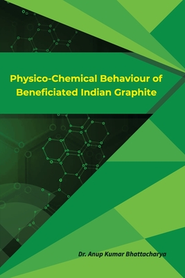 Physico-Chemical Behaviour of Beneficiated Indian Graphite - Bhattacharya, Anup Kumar
