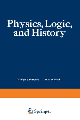 Physics, Logic, and History: Based on the First International Colloquium Held at the University of Denver, May 16-20, 1966 - Yourgrau, Wolfgang (Editor)