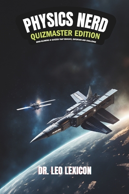 Physics Nerd: Quizmaster Edition Mind-Blowing Physics Quizzes that Educate, Entertain and Challenge: Learn New Concepts, Entertain Your Friends, Enjoy Trivia Nights! - Lexicon, Leo