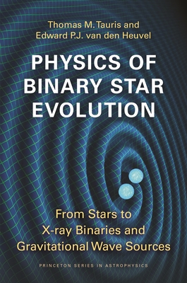 Physics of Binary Star Evolution: From Stars to X-Ray Binaries and Gravitational Wave Sources - Tauris, Thomas M, and Van Den Heuvel, Edward P J