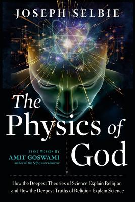 Physics of God - Selbie, Joseph, and Goswami, Amit, PhD (Foreword by)