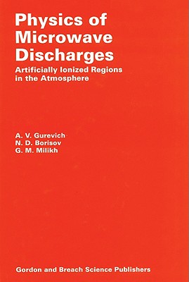 Physics of Microwave Discharges: Artificially Ionized Regions in the Atmosphere - Gurevich, A, and Borisov, N, and Milikh, G