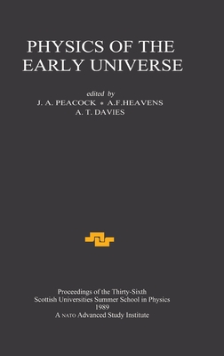 Physics of the Early Universe: Proceedings of the Thirty Sixth Scottish Universities Summer School in Physics, Edinburgh, July 24 - August 11 1989 - Peacock, J a (Editor), and Heavens, A F (Editor), and Davies, A T (Editor)