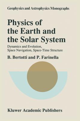 Physics of the Earth and the Solar System: Dynamics and Evolution, Space Navigation, Space-Time Structure - Bertotti, B, and Farinella, Paolo