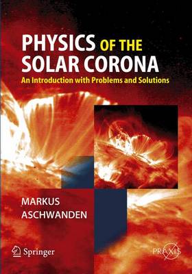 Physics of the Solar Corona: An Introduction with Problems and Solutions - Aschwanden, Markus