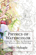 Physics of Watercolor: A Guide That Describes the Physical Properties and Techniques of Watercolor Painting.