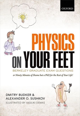 Physics on Your Feet: Berkeley Graduate Exam Questions: or Ninety Minutes of Shame but a PhD for the Rest of Your Life! - Budker, Dmitry, and Sushkov, Alexander O.