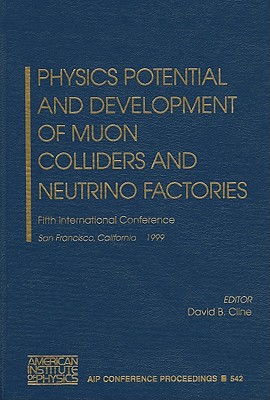 Physics Potential and Development of Muon Colliders and Neutrino Factories: Fifth International Conference, San Francisco, California, 15-17 December 1999 - Cline, David B (Editor)