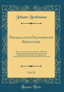 Physikalisch-konomische Bibliothek, Vol. 22: Worinn Von Den Neuesten Bchern, Welche Die Naturgeschichte, Naturlehre Und Die Land-Und Stadtwirthschaft Betreffen, Zuverlssige Und Volstndige Nachrichten Ertheilet Werden; Erstes Stck