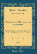 Physikalisch-?konomische Bibliothek, Vol. 5: Worinn Von Den Neuesten B?chern, Welche Naturgeschichte, Naturlehre Und Die Land-Und Stadtwirthschaft Betressen, Zuverl?ssige Und Vollst?ndige Nachrichten Ertheilet Werden (Classic Reprint)