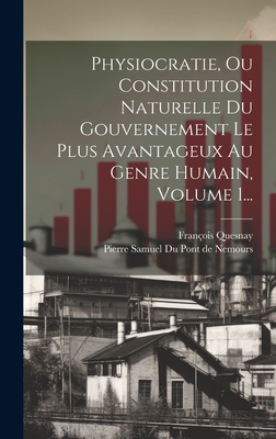 Physiocratie, Ou Constitution Naturelle Du Gouvernement Le Plus Avantageux Au Genre Humain. Recueil Publi? Du Pont ... - Quesnay, Francois