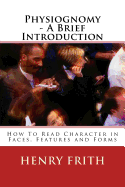 Physiognomy - A Brief Introduction: How to Read Character in Faces, Features and Forms