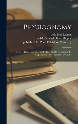 Physiognomy: How to Read Character in the Face and to Determine the Capacity for Love, Business, or Crime - Lomax, Leila Holt 1864-, and Olde Book Shoppe, Bookdealer (Creator), and Penn Publishing Company, Publisher's (Creator)