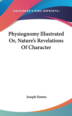 Physiognomy Illustrated Or, Nature's Revelations Of Character - Simms, Joseph