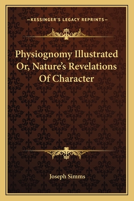 Physiognomy Illustrated Or, Nature's Revelations of Character - Simms, Joseph