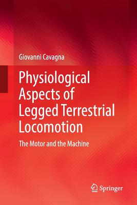 Physiological Aspects of Legged Terrestrial Locomotion: The Motor and the Machine - Cavagna, Giovanni