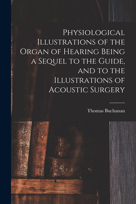 Physiological Illustrations of the Organ of Hearing Being a Sequel to the Guide, and to the Illustrations of Acoustic Surgery - Buchanan, Thomas 1782-1850