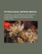 Physiological Materia Medica: Containing All That Is Known of the Physiological Action of Our Remedies; Together with Their Characteristic Indications and Pharmacology