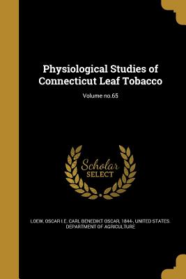 Physiological Studies of Connecticut Leaf Tobacco; Volume no.65 - Loew, Oscar I E Carl Benedikt Oscar 18 (Creator), and United States Department of Agriculture (Creator)