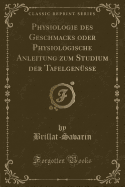 Physiologie Des Geschmacks Oder Physiologische Anleitung Zum Studium Der Tafelgensse (Classic Reprint)