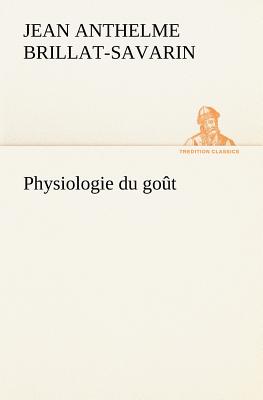 Physiologie du got - Brillat-Savarin, Jean Anthelme