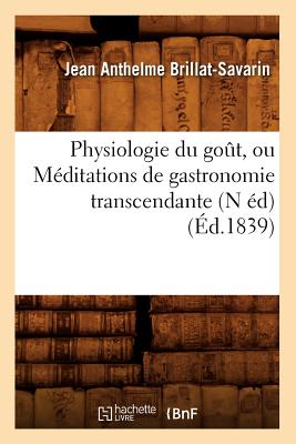 Physiologie Du Go?t, Ou M?ditations de Gastronomie Transcendante (N ?d) (?d.1839) - Brillat-Savarin, Jean Anthelme