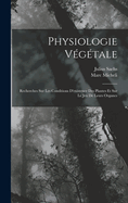 Physiologie Vegetale: Recherches Sur Les Conditions D'Existence Des Plantes Et Sur Le Jeu de Leurs Organes (Classic Reprint)