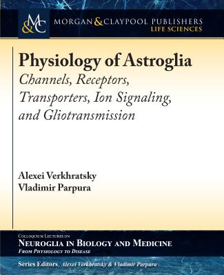 Physiology of Astroglia: Channels, Receptors, Transporters, Ion Signaling and Gliotransmission - Verkhratsky, Alexei, Professor, and Parpura, Vladimir