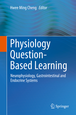 Physiology Question-Based Learning: Neurophysiology, Gastrointestinal and Endocrine Systems - Cheng, Hwee Ming (Editor)