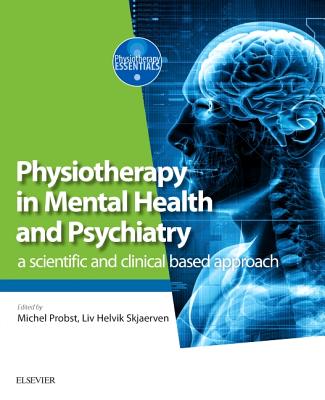 Physiotherapy in Mental Health and Psychiatry: A Scientific and Clinical Based Approach - Probst, Michel (Editor), and Skjaerven, LIV Helvik, PT, Msc (Editor)