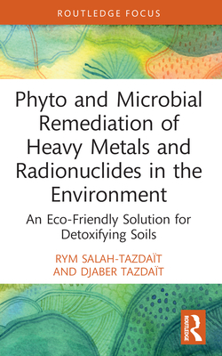 Phyto and Microbial Remediation of Heavy Metals and Radionuclides in the Environment: An Eco-Friendly Solution for Detoxifying Soils - Salah-Tazdat, Rym, and Tazdat, Djaber