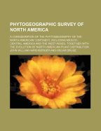 Phytogeographic Survey of North America: A Consideration of the Phytogeography of the North American Continent, Including Mexico, Central America and the West Indies, Together with the Evolution of North American Plant Distribution; Volume 13