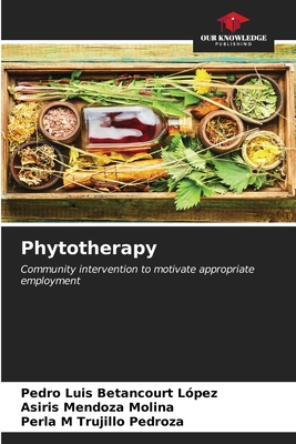 Phytotherapy - Betancourt L?pez, Pedro Luis, and Mendoza Molina, Asiris, and Trujillo Pedroza, Perla M