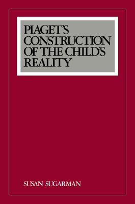 Piaget's Construction of the Child's Reality - Sugarman, Susan