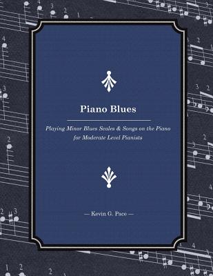 Piano Blues: Playing Minor Blues Scales & Songs on the Piano for Moderate Level Pianists - Pace, Kevin G