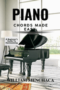Piano Chords Made Easy: A BEGINNER'S GUIDE TO HARMONIZING: Step-by-Step Techniques to Master Chords and Play Beautiful Music