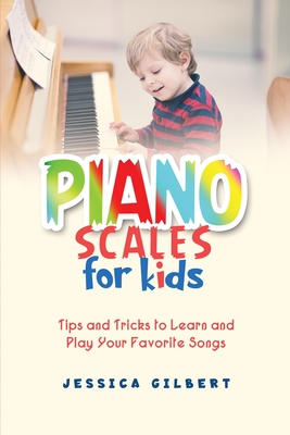 Piano Scales FOR KIDS: Tips and Tricks to Learn and Play Your Favorite Songs - Gilbert, Jessica