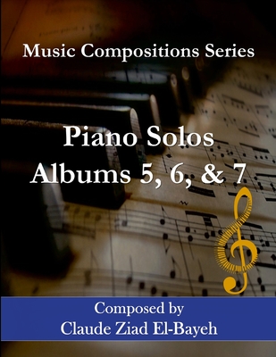 Piano Solos - Albums 5, 6, and 7: Music Compositions Series - El-Bayeh, Claude Ziad