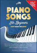 Piano Songs for Beginners: How to Give Yourself a Slice of Peace with the Marvellous Sound of Keyboard, an Essential Manual to Master Basic Skills and Build Your Musical Identity.