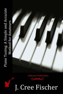 Piano Tuning: A Simple and Accurate Method for Amateurs - Fischer, J Cree