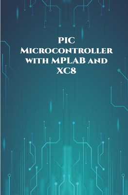 PIC Microcontroller with MPLAB and XC8 projects handson: High/Low Voltage Detection and Protection, IR Remote, UART Communication, Servo Motor, 7 Segment Display, 16x2 LCD etc.., - K, Ambika Parameswari (Editor), and K, Anbazhagan