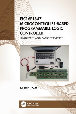 PIC16F1847 Microcontroller-Based Programmable Logic Controller: Hardware and Basic Concepts - Uzam, Murat