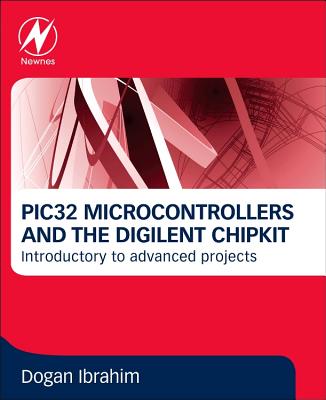 PIC32 Microcontrollers and the Digilent Chipkit: Introductory to Advanced Projects - Ibrahim, Dogan