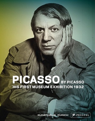 Picasso by Picasso: His First Museum Exhibition, 1932 - Bezzola, Tobia, and Fraquelli, Simonetta (Contributions by), and Geelhaar, Christian (Contributions by)