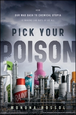 Pick Your Poison: How Our Mad Dash to Chemical Utopia Is Making Lab Rats of Us All - Rossol, Monona