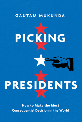 Picking Presidents: How to Make the Most Consequential Decision in the World - Mukunda, Gautam