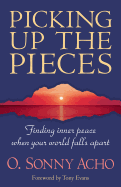Picking Up the Pieces: Finding Inner Peace When Your World Falls Apart - Acho, O Sonny, PH.D., and Evans, Tony (Foreword by)